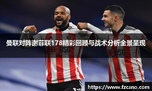 曼联对阵谢菲联178精彩回顾与战术分析全景呈现