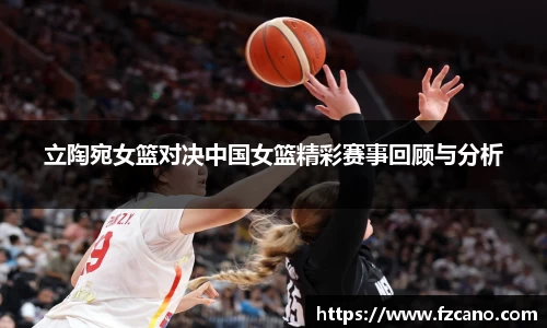 立陶宛女篮对决中国女篮精彩赛事回顾与分析