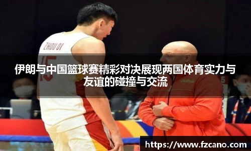伊朗与中国篮球赛精彩对决展现两国体育实力与友谊的碰撞与交流