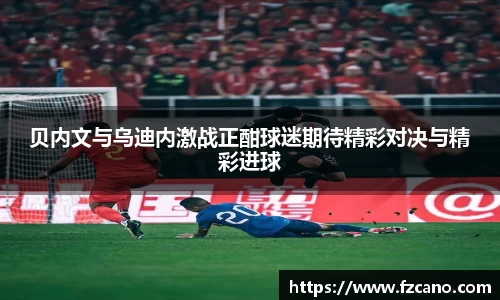 贝内文与乌迪内激战正酣球迷期待精彩对决与精彩进球